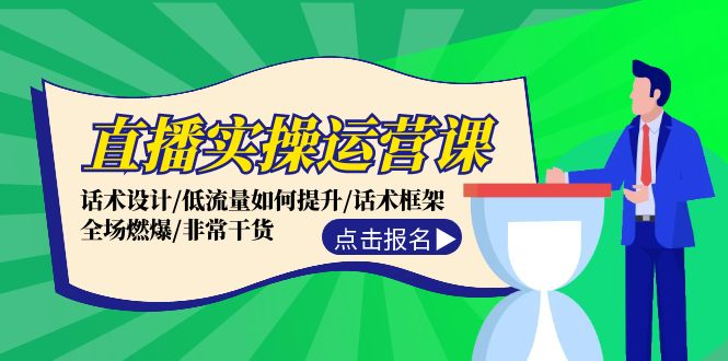 直播实操运营课:话术设计/低流量如何提升/话术框架/全场燃爆/非常干货-轻创社项目网