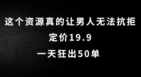 这个资源真的让男人无法抗拒,定价19.9.一天狂出50单【揭秘】-轻创社项目网
