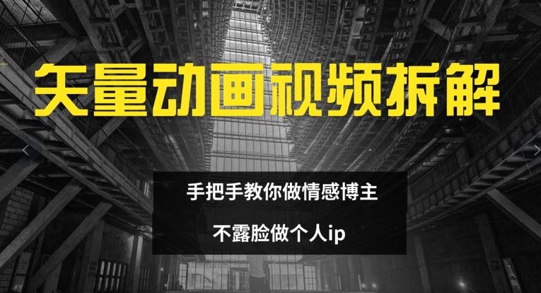 矢量动画视频全拆解 手把手教你做情感博主 不露脸做个人ip【揭秘】-轻创社项目网
