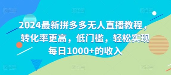 2024最新拼多多无人直播教程,转化率更高,低门槛,轻松实现每日1000+的收入-轻创社项目网
