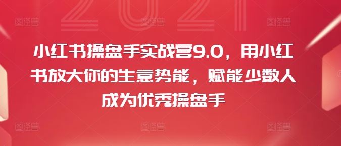 小红书操盘手实战营9.0,用小红书放大你的生意势能,赋能少数人成为优秀操盘手-轻创社项目网