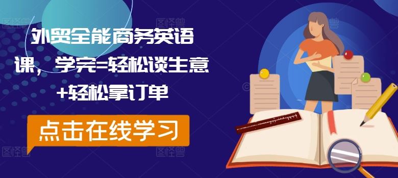 外贸全能商务英语课,学完=轻松谈生意+轻松拿订单-轻创社项目网