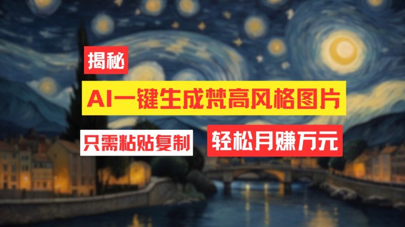 (12219期)用AI工具生成梵高风格图片,月入过万只需简单几步!-轻创社项目网
