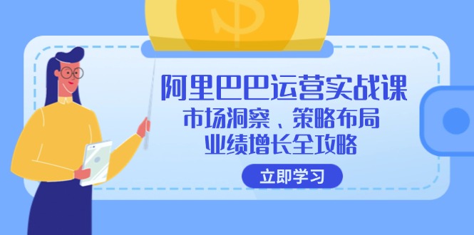 （12385期）阿里巴巴运营实战课：市场洞察、策略布局、业绩增长全攻略-轻创社项目网