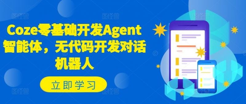 Coze零基础开发Agent智能体,无代码开发对话机器人-轻创社项目网