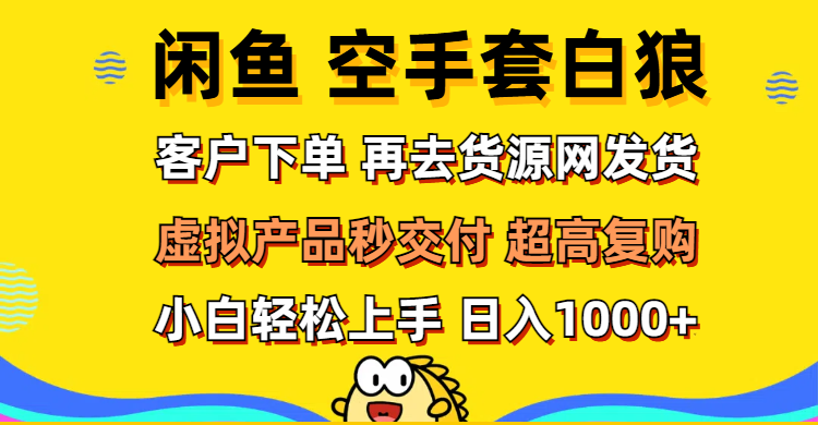 (12334期)闲鱼空手套白狼 客户下单 再去货源网发货 秒交付 高复购 轻松上手 日入…-轻创社项目网