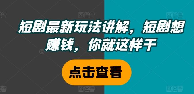 短剧最新玩法讲解,短剧想赚钱,你就这样干-轻创社项目网