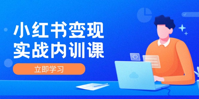 小红书变现实战内训课,0-1实现小红书-IP变现 底层逻辑/实战方法/训练结合-轻创社项目网