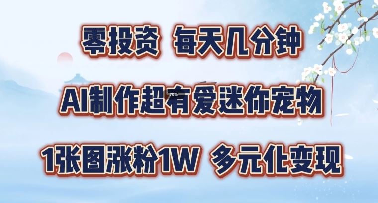 AI制作超有爱迷你宠物玩法,1张图涨粉1W,多元化变现,手把手交给你【揭秘】-轻创社项目网