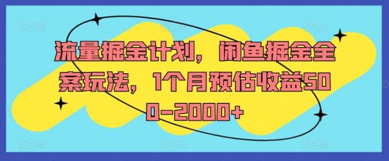 流量掘金计划,闲鱼掘金全案玩法,1个月预估收益500-2000+-轻创社项目网
