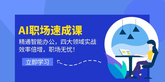 AI职场速成课:精通智能办公,四大领域实战,效率倍增,职场无忧!-轻创社项目网