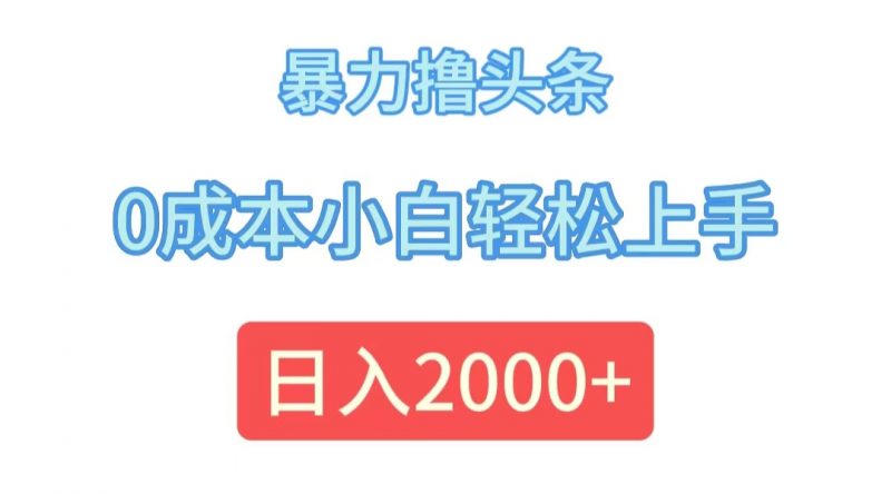 (12068期)暴力撸头条,0成本小白轻松上手,日入2000+-轻创社项目网