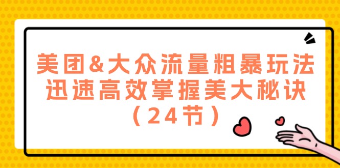 美团&大众流量粗暴玩法,迅速高效掌握美大秘诀(24节)-轻创社项目网