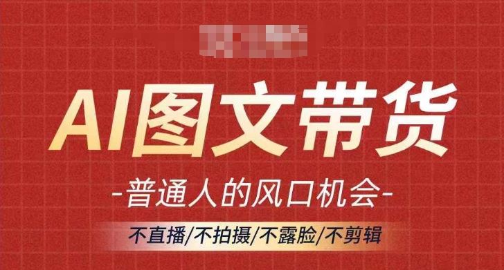 AI图文带货流量新趋势,普通人的风口机会,不直播/不拍摄/不露脸/不剪辑,轻松实现月入过万-轻创社项目网