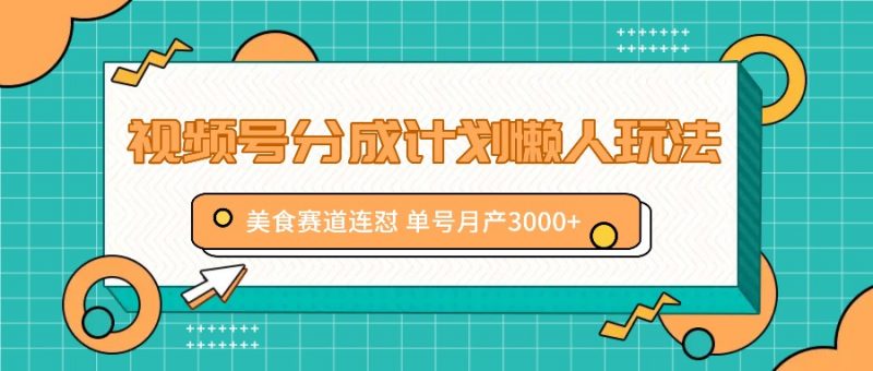 视频号分成计划懒人玩法,美食赛道连怼 单号月产3000+-轻创社项目网