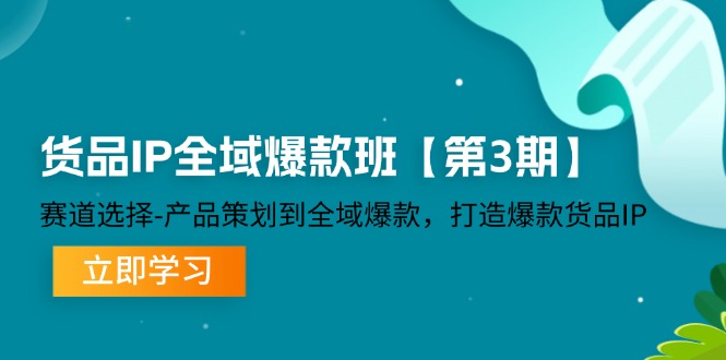 货品IP全域爆款班【第3期】赛道选择、产品策划到全域爆款,打造爆款货品IP-轻创社项目网