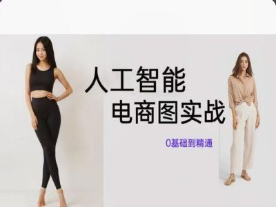 人工智能SD电商图实战,ai绘图0基础到精通-轻创社项目网