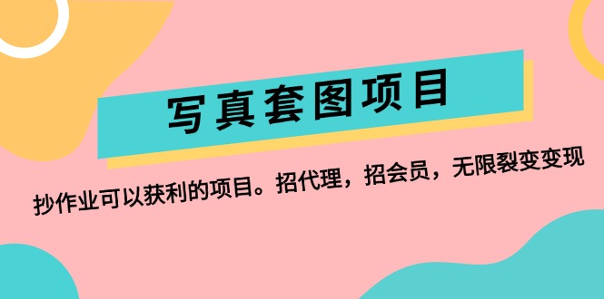 (12220期)写真套图项目:抄作业可以获利的项目。招代理,招会员,无限裂变变现-轻创社项目网