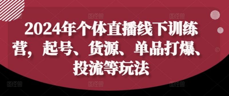 2024年个体直播训练营,起号、货源、单品打爆、投流等玩法-轻创社项目网