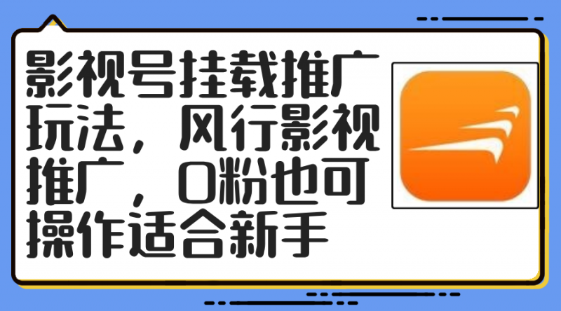 (12236期)影视号挂载推广玩法,风行影视推广,0粉也可操作适合新手-轻创社项目网