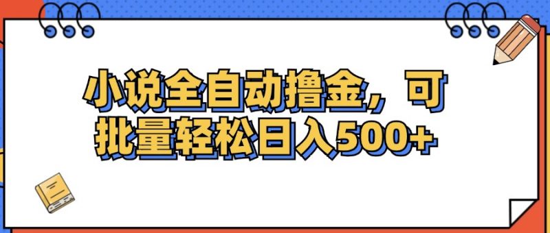 (12244期)小说全自动撸金,可批量日入500+-轻创社项目网