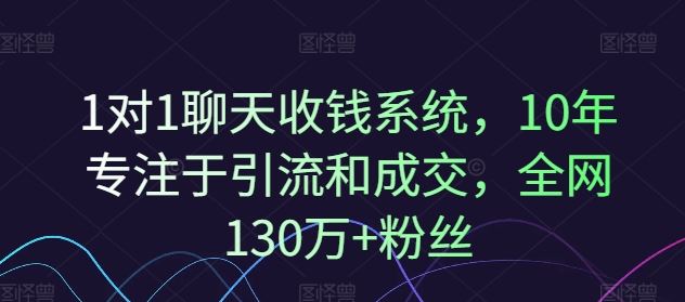 1对1聊天收钱系统,10年专注于引流和成交,全网130万+粉丝-轻创社项目网