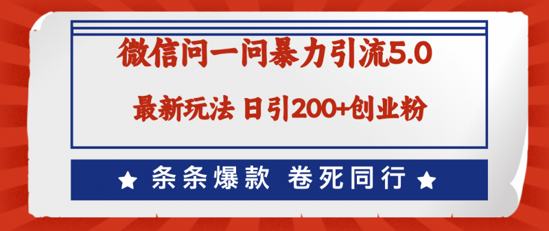 (12240期)微信问一问最新引流5.0,日稳定引流200+创业粉,加爆微信,卷死同行-轻创社项目网