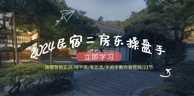 2024民宿二房东操盘手民宿营销实战/纯干货/零忽悠/手把手教你做营销/21节-轻创社项目网