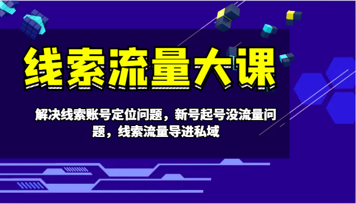线索流量大课-解决线索账号定位问题,新号起号没流量问题,线索流量导进私域-轻创社项目网