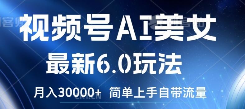 视频号AI美女最新6.0玩法,简单上手自带流量,月入3w【揭秘】-轻创社项目网