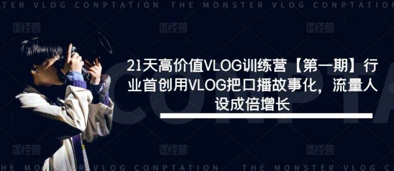 21天高价值VLOG训练营【第一期】行业首创用VLOG把口播故事化,流量人设成倍增长-轻创社项目网