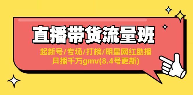 (11987期)直播带货流量班:起新号/专场/打榜/明星网红助播/月播千万gmv(8.4号更新)-轻创社项目网