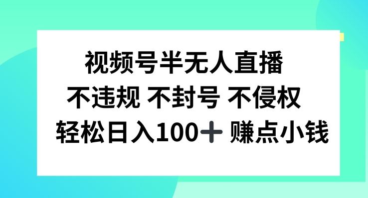视频号半无人直播,不违规不封号,轻松日入100+【揭秘】-轻创社项目网