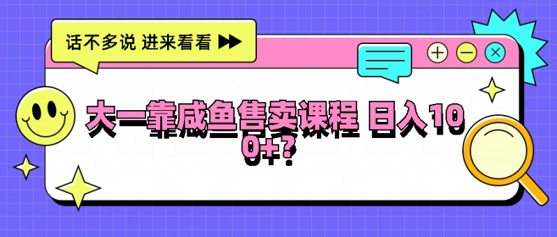 大一靠咸鱼售卖课程日入100+,没有任何门槛,有手就行-轻创社项目网