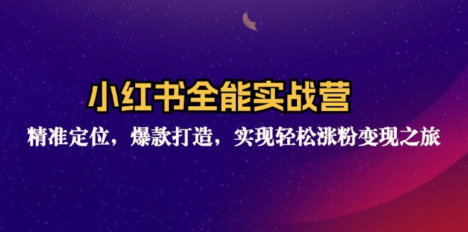 (12235期)小红书全能实战营:精准定位,爆款打造,实现轻松涨粉变现之旅-轻创社项目网
