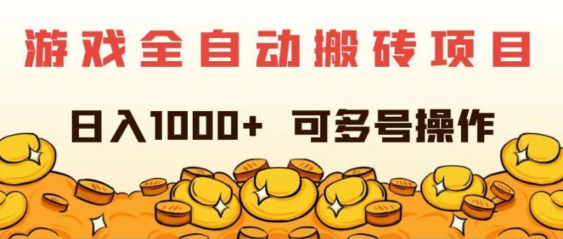 (11956期)游戏全自动搬砖项目,日入1000+ 可多号操作-轻创社项目网