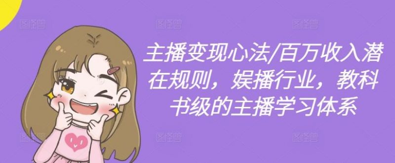 主播变现心法/百万收入潜在规则,娱播行业,教科书级的主播学习体系-轻创社项目网