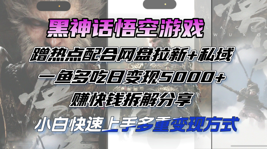 图片[1]-（12271期）黑神话悟空游戏蹭热点配合网盘拉新+私域，一鱼多吃日变现5000+赚快钱拆…
