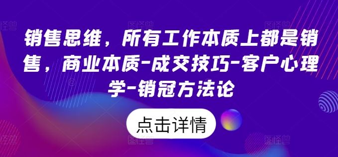销售思维,所有工作本质上都是销售,商业本质-成交技巧-客户心理学-销冠方法论-轻创社项目网