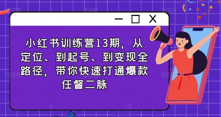 小红书训练营13期,从定位、到起号、到变现全路径,带你快速打通爆款任督二脉-轻创社项目网