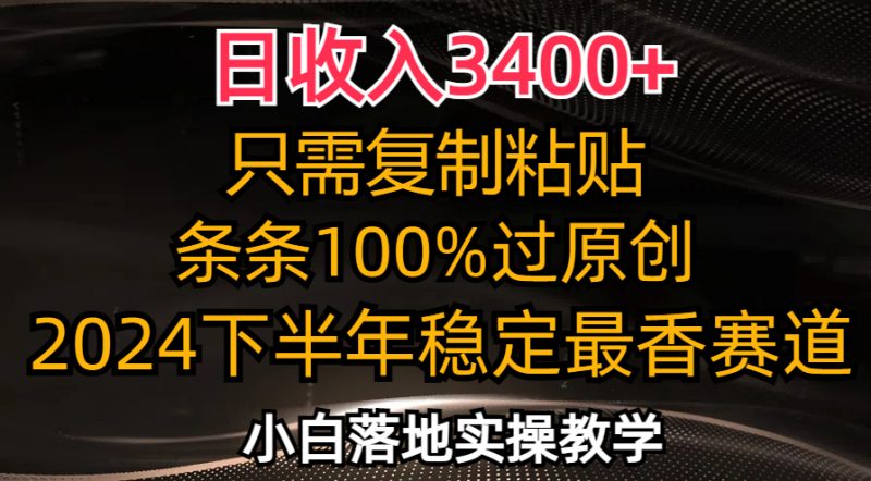 (12010期)日收入3400+,只需复制粘贴,条条过原创,2024下半年最香赛道,小白也…-轻创社项目网