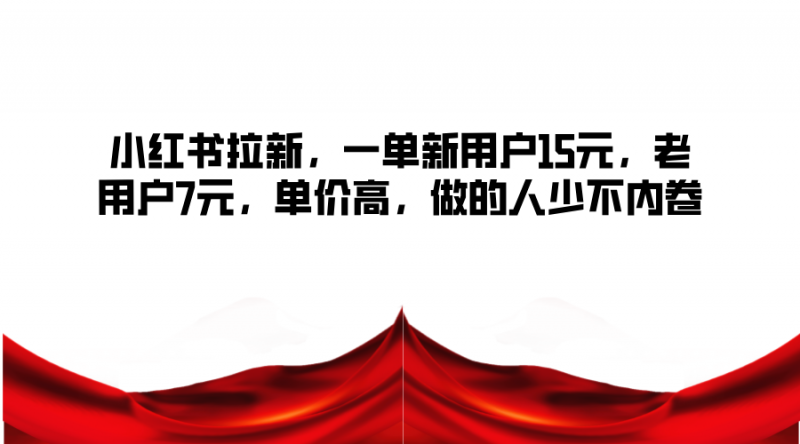 小红书拉新,一单新用户15元,老用户7元,单价高,做的人少不内卷-轻创社项目网