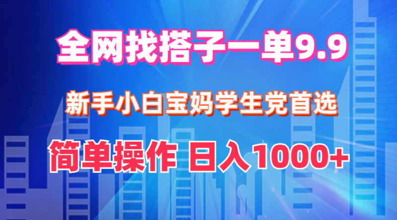 (12295期)全网找搭子1单9.9 新手小白宝妈学生党首选 简单操作 日入1000+-轻创社项目网
