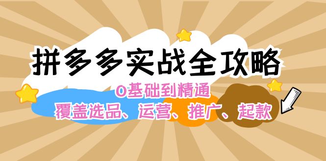 (12292期)拼多多实战全攻略:0基础到精通,覆盖选品、运营、推广、起款-轻创社项目网