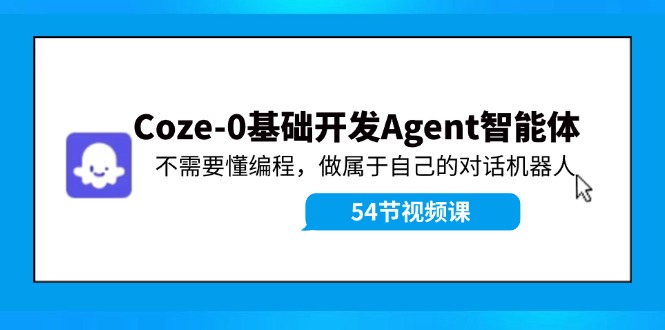Coze-0基础开发 Agent智能体教程:不需要懂编程,做属于自己的对话机器人-轻创社项目网