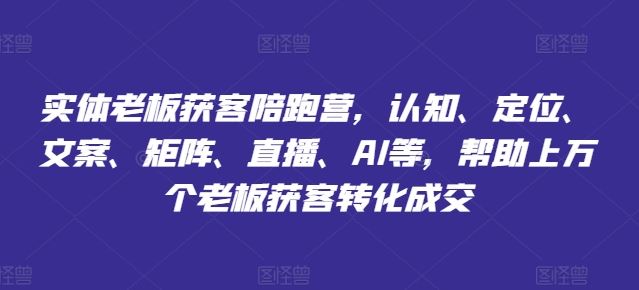 实体老板获客陪跑营,认知、定位、文案、矩阵、直播、AI等,帮助上万个老板获客转化成交-轻创社项目网