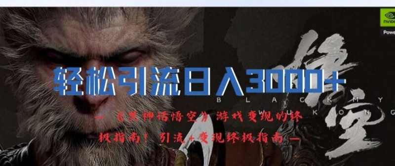 轻松引流日入3k,《黑神话悟空》游戏变现的终极指南!引流+变现终极指南-轻创社项目网