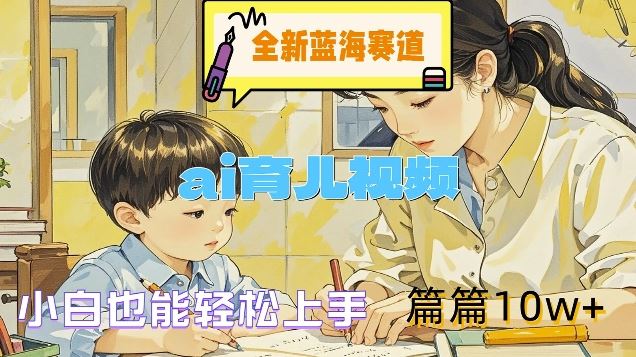 全新蓝海赛道-ai育儿视频,小白也能轻松上手,篇篇10w+【揭秘】-轻创社项目网