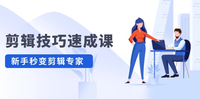 (12190期)剪辑技巧速成课,高清拍摄+调色 转扇子,建筑-抠图精通,新手秒变剪辑专家-轻创社项目网