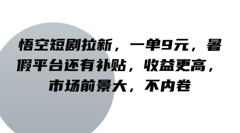 悟空短剧拉新,一单9元,暑假平台还有补贴,收益更高,市场前景大,不内卷-轻创社项目网